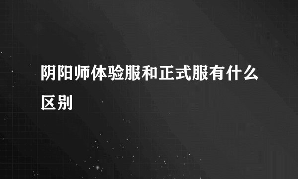 阴阳师体验服和正式服有什么区别