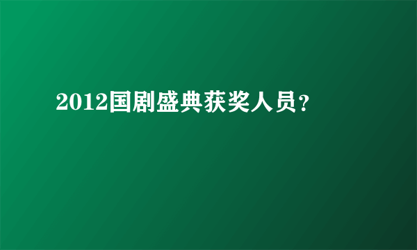 2012国剧盛典获奖人员？