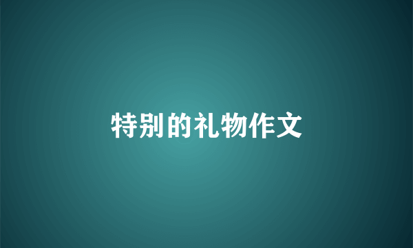 特别的礼物作文