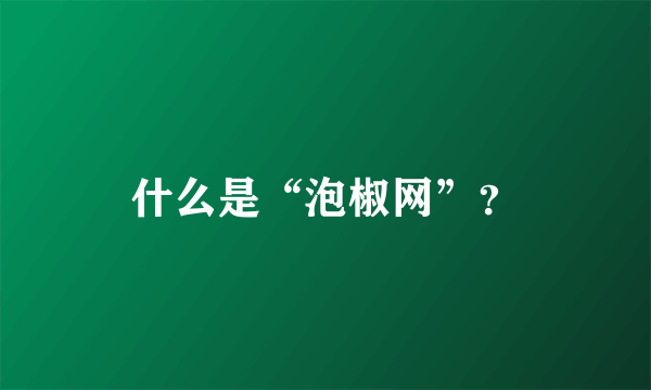 什么是“泡椒网”？