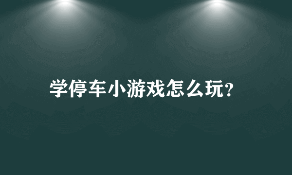 学停车小游戏怎么玩？
