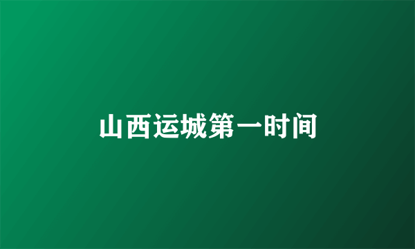 山西运城第一时间