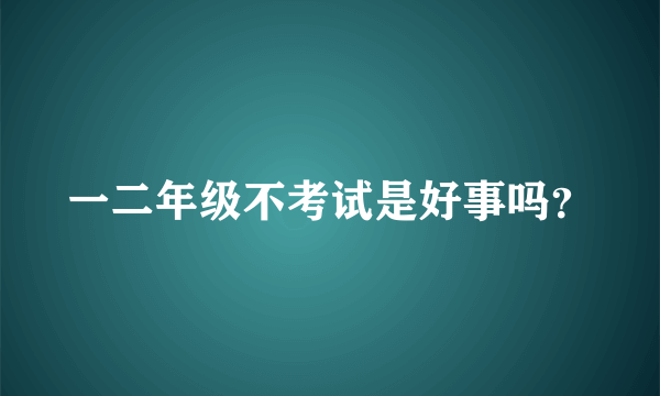 一二年级不考试是好事吗？