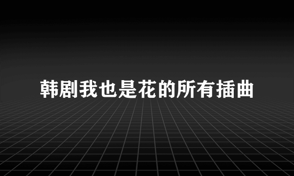 韩剧我也是花的所有插曲