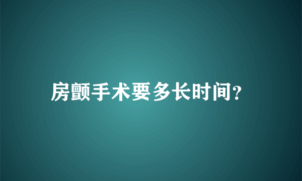 房颤手术要多长时间？