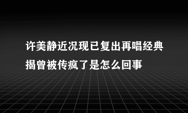 许美静近况现已复出再唱经典揭曾被传疯了是怎么回事