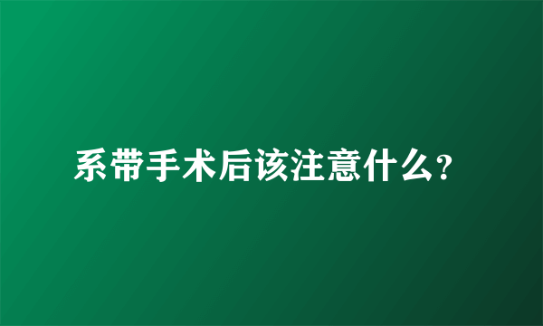 系带手术后该注意什么？