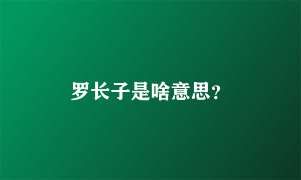 罗长子是啥意思？