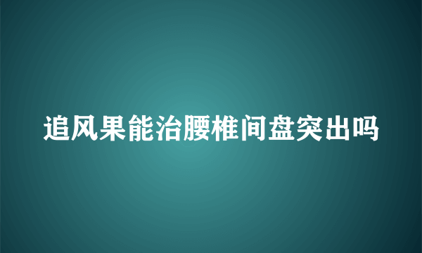 追风果能治腰椎间盘突出吗