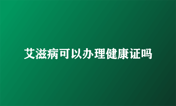 艾滋病可以办理健康证吗