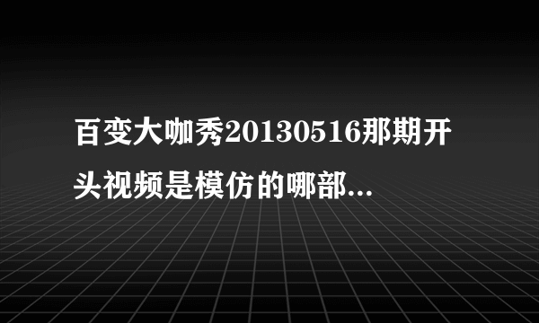 百变大咖秀20130516那期开头视频是模仿的哪部电影?还有是谁送你来到我身边那首歌当插曲。