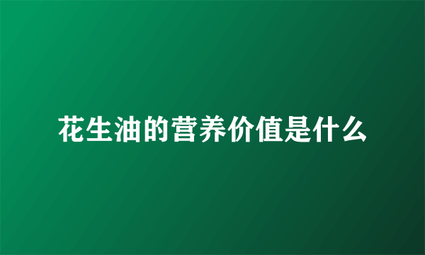 花生油的营养价值是什么