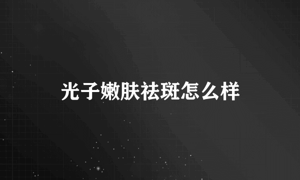 光子嫩肤祛斑怎么样