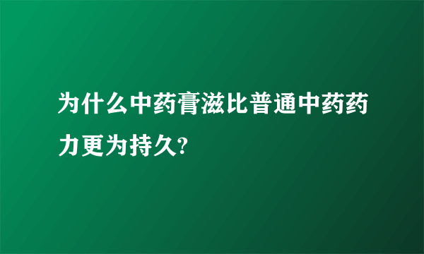 为什么中药膏滋比普通中药药力更为持久?