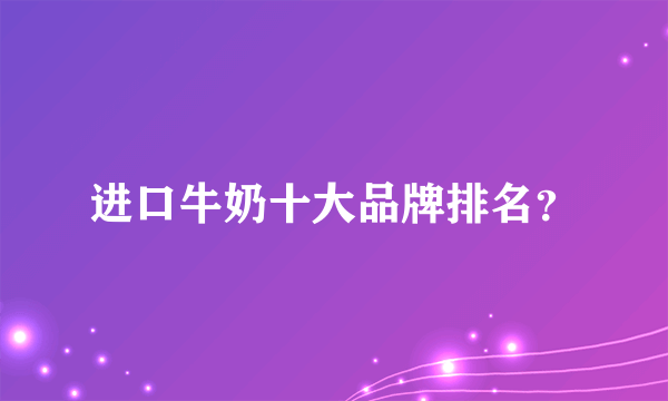 进口牛奶十大品牌排名？