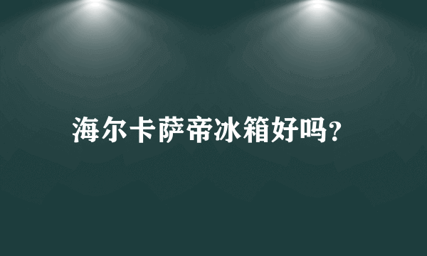 海尔卡萨帝冰箱好吗？