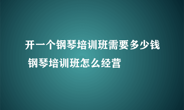 开一个钢琴培训班需要多少钱 钢琴培训班怎么经营