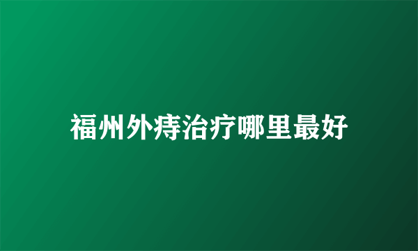 福州外痔治疗哪里最好