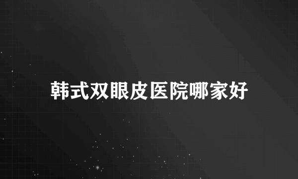 韩式双眼皮医院哪家好