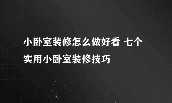 小卧室装修怎么做好看 七个实用小卧室装修技巧