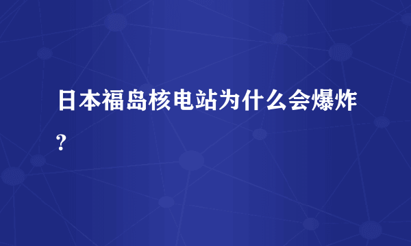 日本福岛核电站为什么会爆炸？