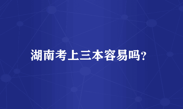湖南考上三本容易吗？