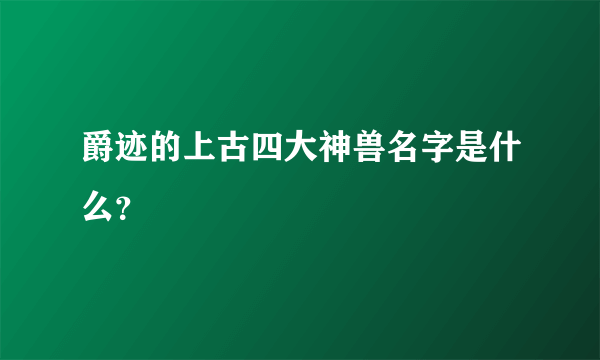 爵迹的上古四大神兽名字是什么？