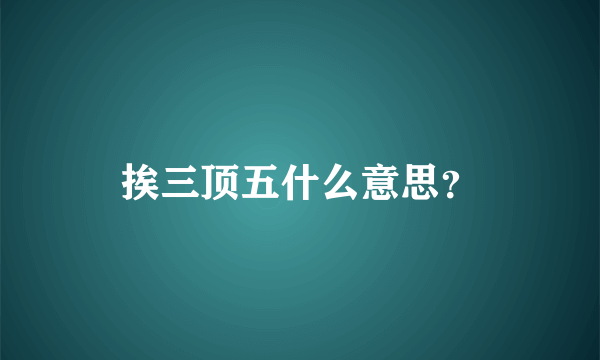 挨三顶五什么意思？