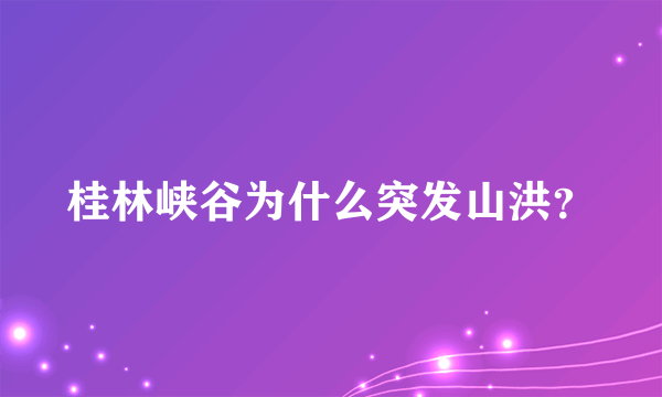 桂林峡谷为什么突发山洪？