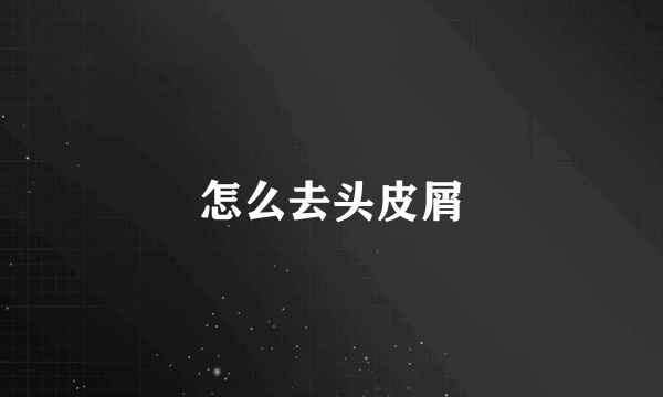 怎么去头皮屑