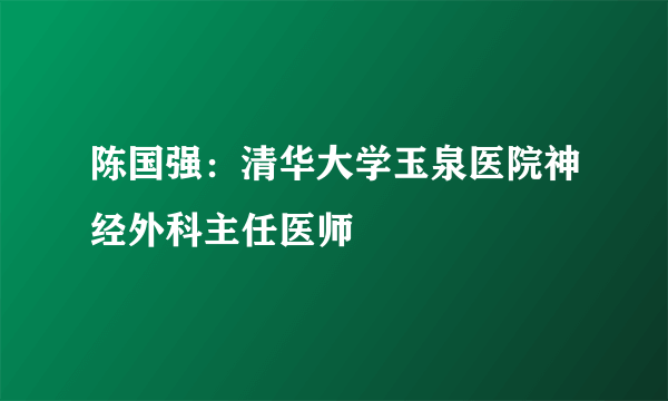 陈国强：清华大学玉泉医院神经外科主任医师