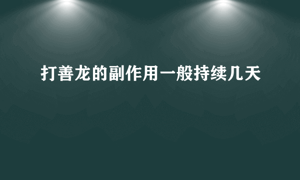 打善龙的副作用一般持续几天