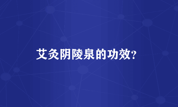 艾灸阴陵泉的功效？