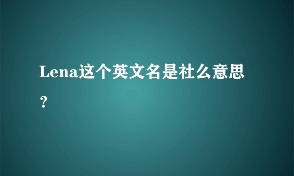 Lena这个英文名是社么意思？