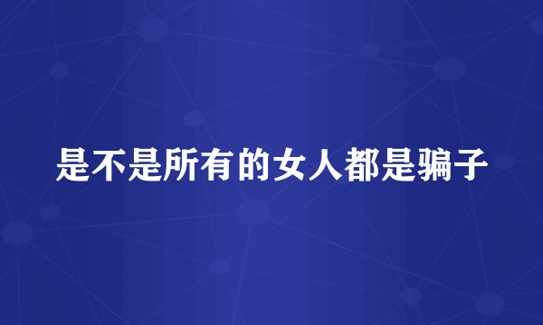 是不是所有的女人都是骗子