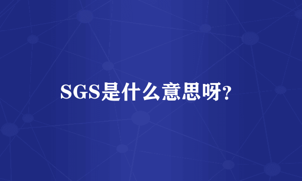 SGS是什么意思呀？