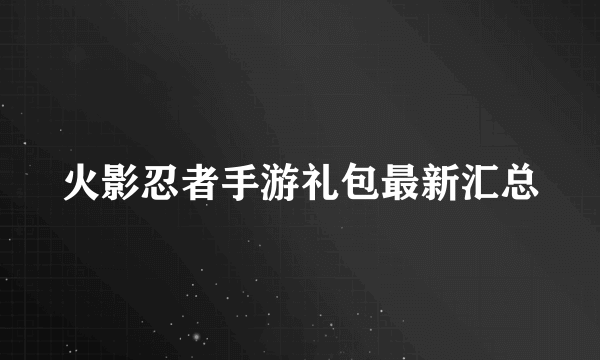 火影忍者手游礼包最新汇总