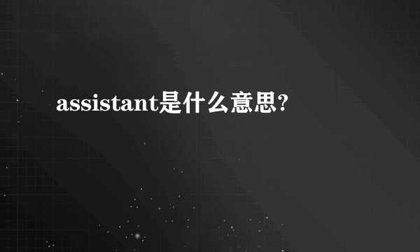 assistant是什么意思?