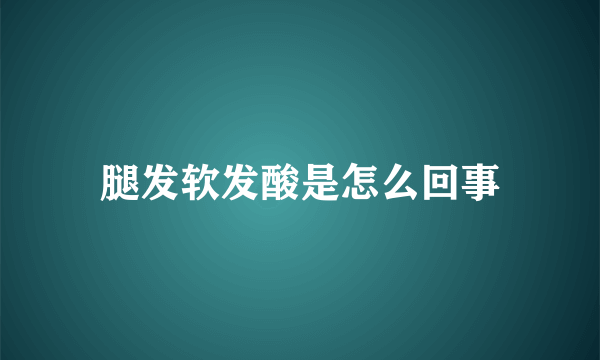 腿发软发酸是怎么回事