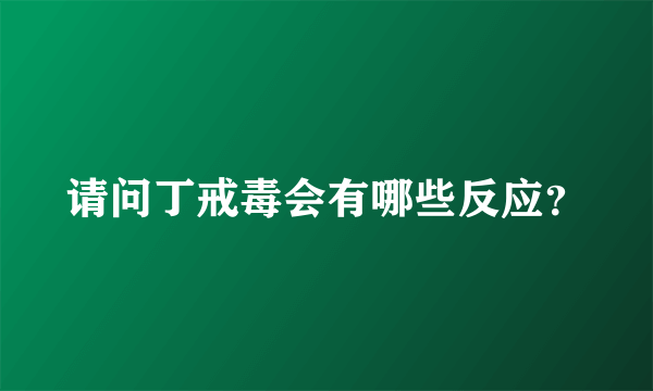 请问丁戒毒会有哪些反应？