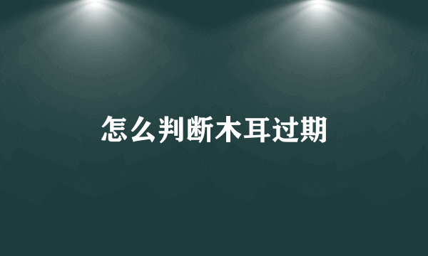 怎么判断木耳过期
