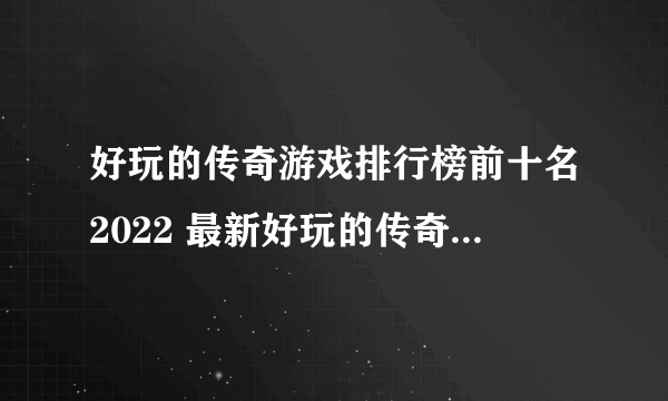 好玩的传奇游戏排行榜前十名2022 最新好玩的传奇手游推荐榜单