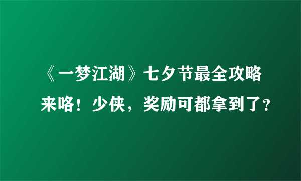 《一梦江湖》七夕节最全攻略来咯！少侠，奖励可都拿到了？