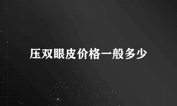 压双眼皮价格一般多少