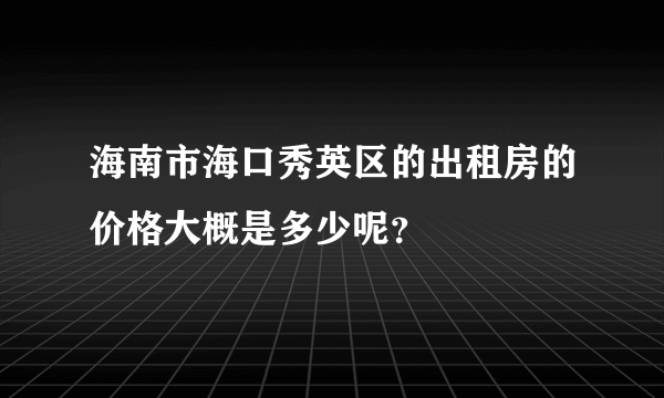 海南市海口秀英区的出租房的价格大概是多少呢？