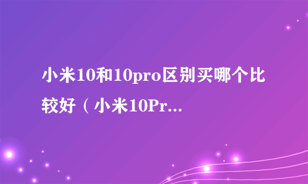 小米10和10pro区别买哪个比较好（小米10Pro对比小米10）