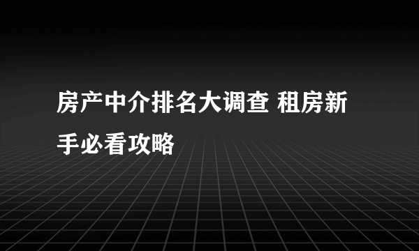 房产中介排名大调查 租房新手必看攻略