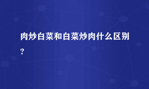 肉炒白菜和白菜炒肉什么区别？