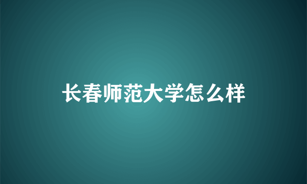 长春师范大学怎么样