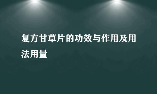 复方甘草片的功效与作用及用法用量